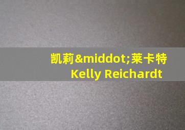 凯莉·莱卡特 Kelly Reichardt